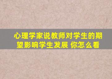 心理学家说教师对学生的期望影响学生发展 你怎么看